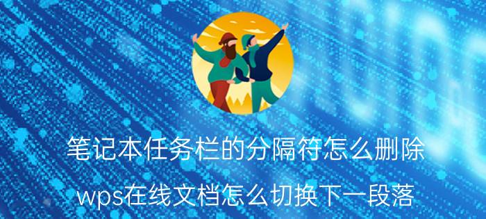 笔记本任务栏的分隔符怎么删除 wps在线文档怎么切换下一段落？